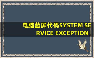 电脑蓝屏代码SYSTEM SERVICE EXCEPTION